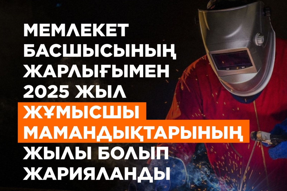 МЕМЛЕКЕТ БАСШЫСЫНЫҢ ЖАРЛЫҒЫМЕН 2025 ЖЫЛ ЖҰМЫСШЫ МАМАНДЫҚТАРЫНЫҢ ЖЫЛЫ БОЛЫП ЖАРИЯЛАНДЫ.